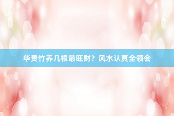 华贵竹养几根最旺财？风水认真全领会