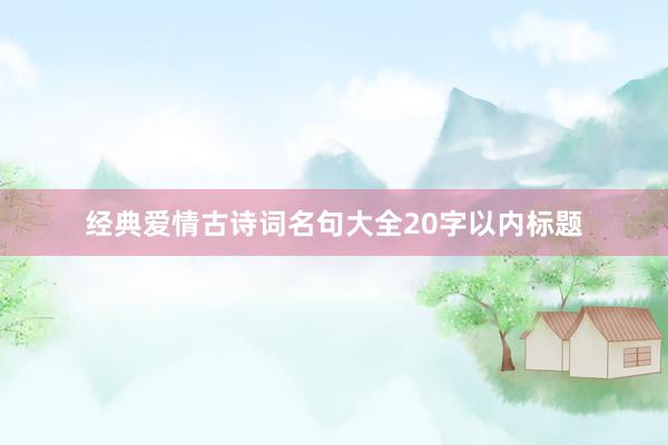 经典爱情古诗词名句大全20字以内标题
